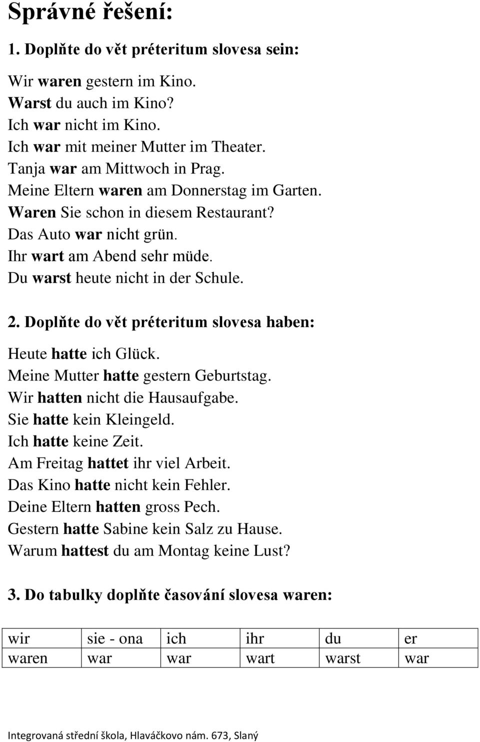 Doplňte do vět préteritum slovesa haben: Heute hatte ich Glück. Meine Mutter hatte gestern Geburtstag. Wir hatten nicht die Hausaufgabe. Sie hatte kein Kleingeld. Ich hatte keine Zeit.