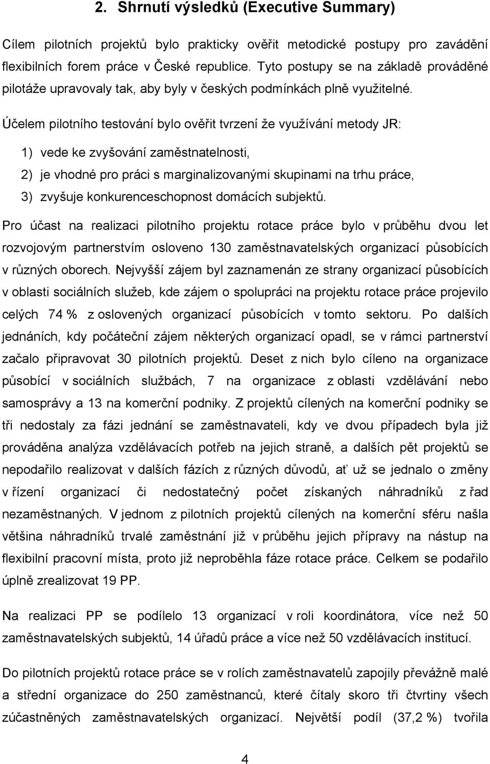 Účelem pilotního testování bylo ověřit tvrzení že využívání metody JR: 1) vede ke zvyšování zaměstnatelnosti, 2) je vhodné pro práci s marginalizovanými skupinami na trhu práce, 3) zvyšuje