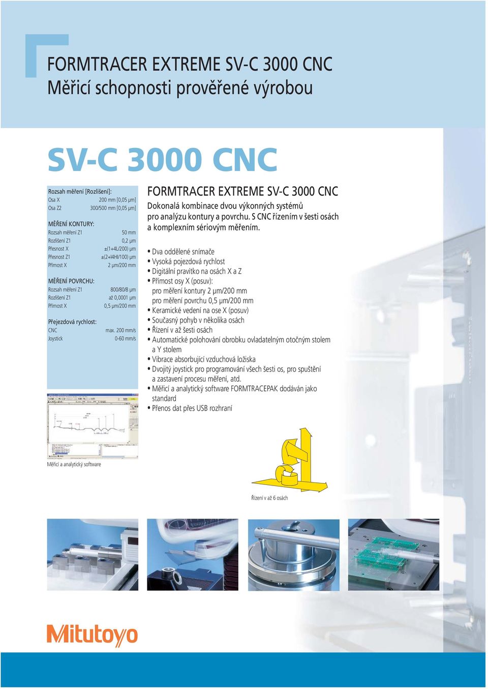 800/80/8 μm až 0,0001 μm 0,5 μm/200 mm max. 200 mm/s 0-60 mm/s FORMTRACER EXTREME SV-C 3000 CNC Dokonalá kombinace dvou výkonných systémů pro analýzu kontury a povrchu.