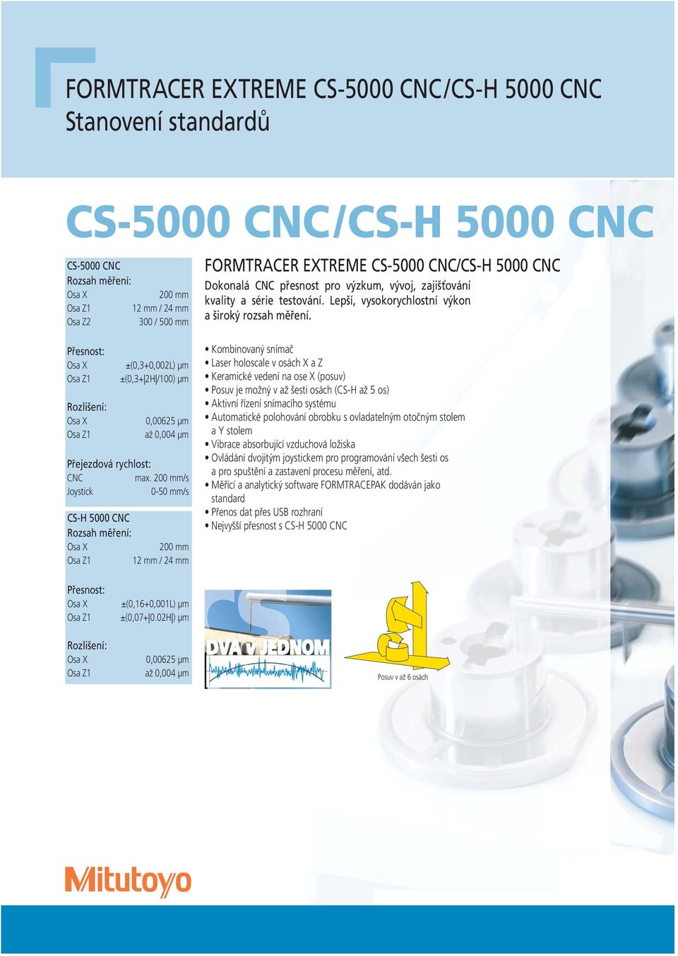 200 mm/s Joystick 0-50 mm/s CS-H 5000 CNC Rozsah měření: Osa X 200 mm Osa Z1 12 mm / 24 mm FORMTRACER EXTREME CS-5000 CNC/CS-H 5000 CNC Dokonalá CNC přesnost pro výzkum, vývoj, zajišťování kvality a