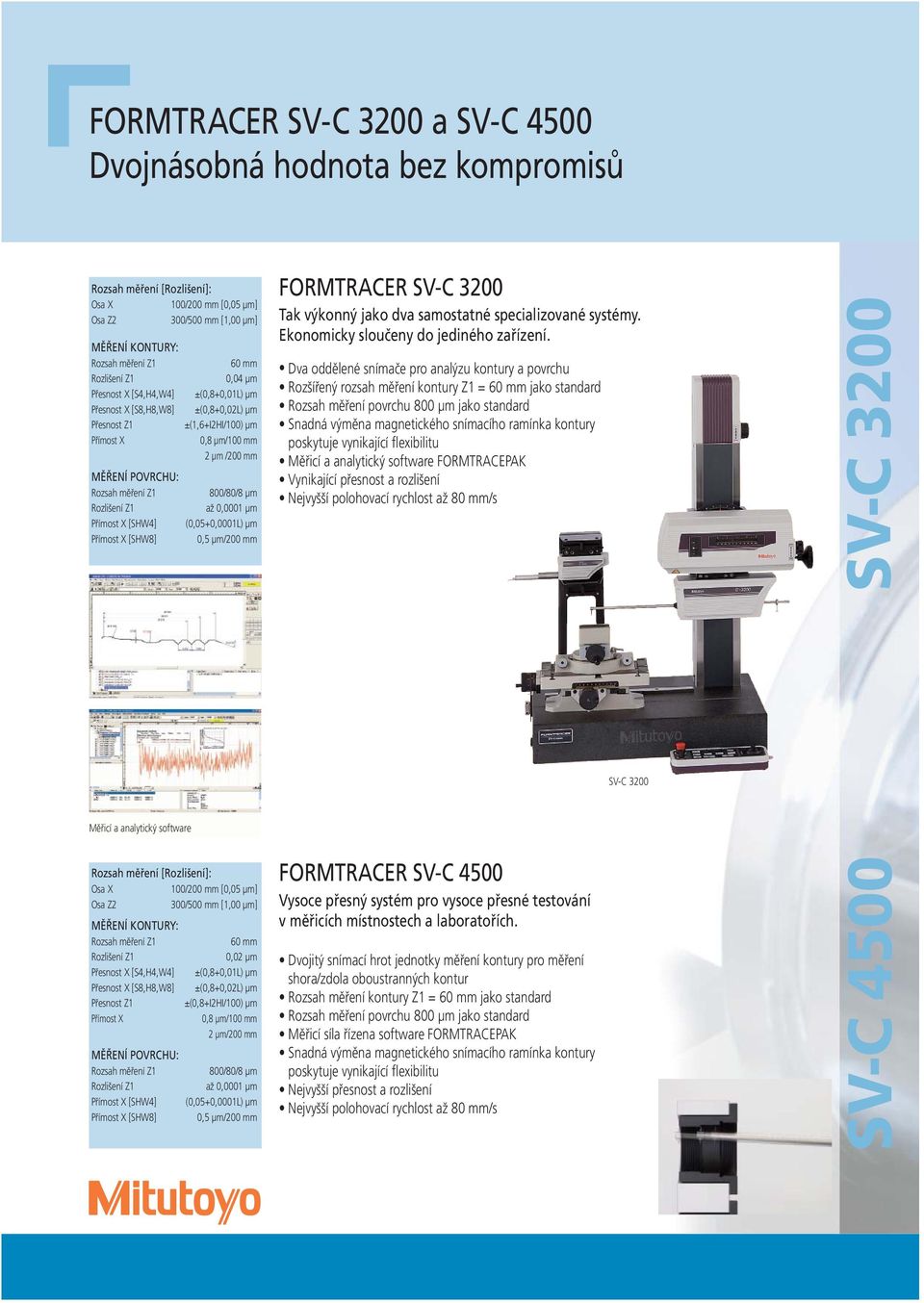 ±(1,6+I2HI/100) μm 0,8 μm/100 mm 2 μm /200 mm 800/80/8 μm až 0,0001 μm (0,05+0,0001L) μm 0,5 μm/200 mm FORMTRACER SV-C 3200 Tak výkonný jako dva samostatné specializované systémy.