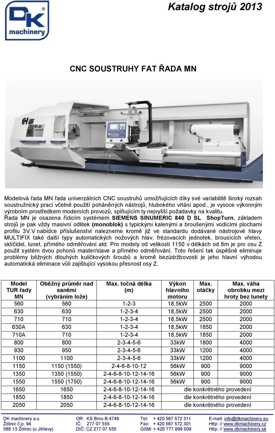 Řada MN je osazena řídicím systémem SIEMENS SINUMERIC 840 D SL ShopTurn, základem strojů je pak vždy masivní odlitek (monoblok) s typickými kalenými a broušenými vodícími plochami profilu 3V.