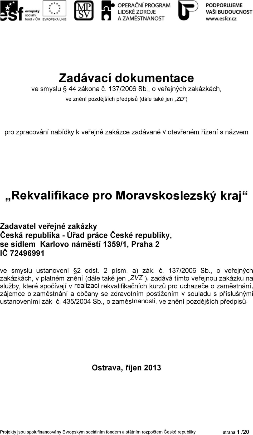 Zadavatel veřejné zakázky Česká republika - Úřad práce České republiky, se sídlem Karlovo náměstí 1359/1, Praha 2 IČ 72496991 ve smyslu ustanovení 2 odst. 2 písm. a) zák. č. 137/2006 Sb.