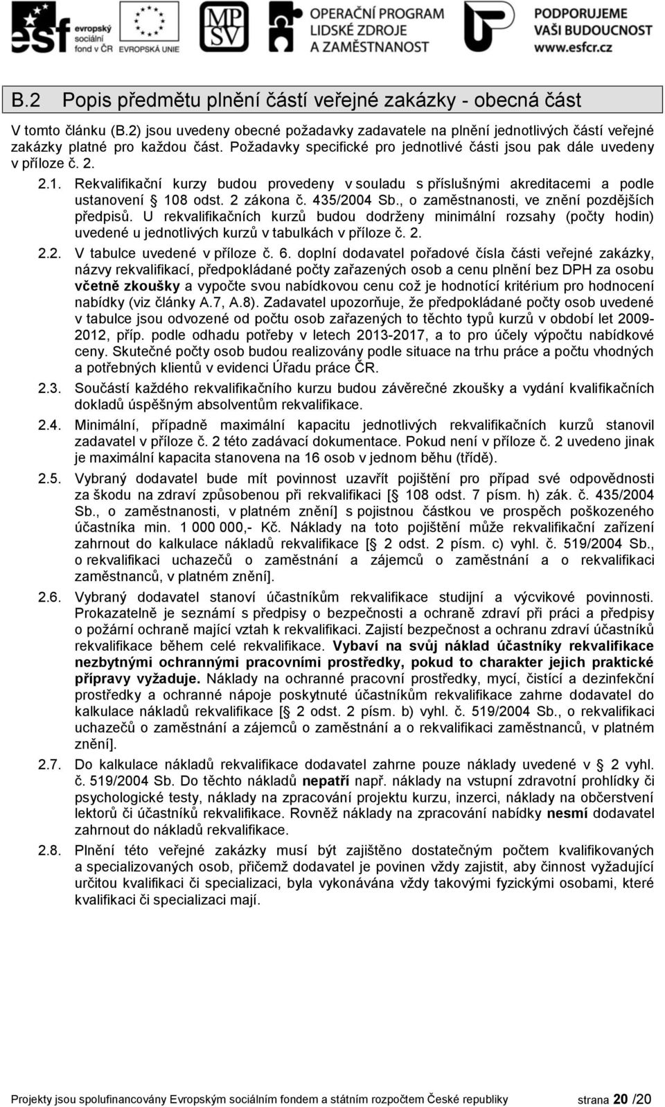 435/2004 Sb., o zaměstnanosti, ve znění pozdějších předpisů. U rekvalifikačních kurzů budou dodrženy minimální rozsahy (počty uvedené u jednotlivých kurzů v tabulkách v příloze č. 2. 2.2. V tabulce uvedené v příloze č.