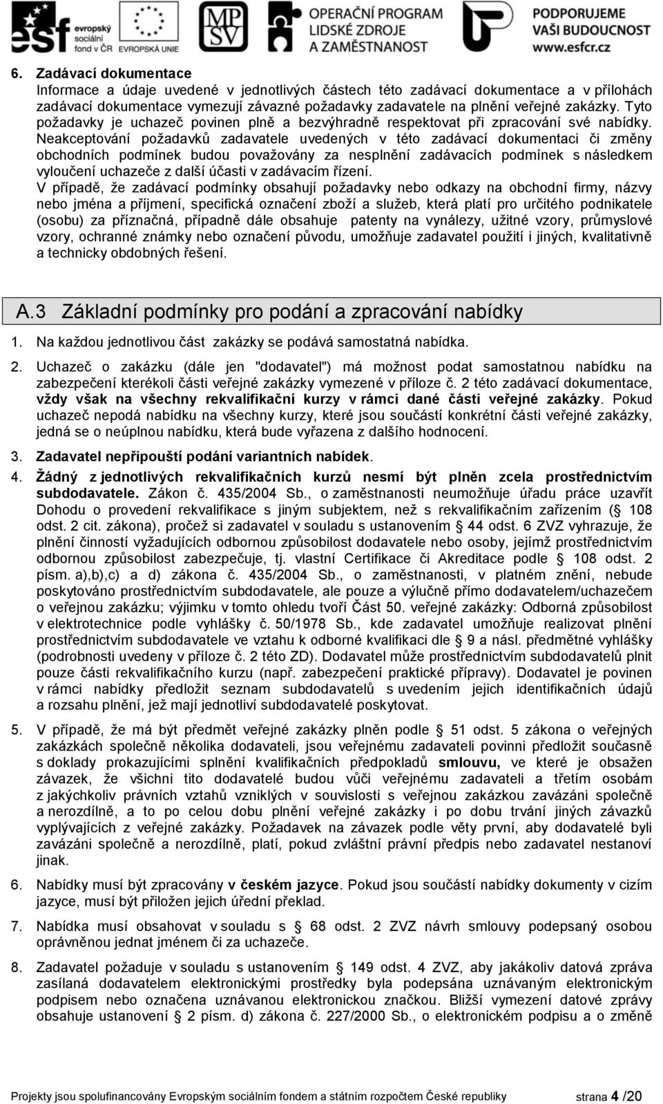 Neakceptování požadavků zadavatele uvedených v této zadávací dokumentaci či změny obchodních podmínek budou považovány za nesplnění zadávacích podmínek s následkem vyloučení uchazeče z další účasti v