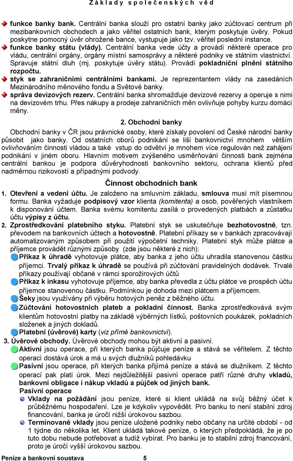 Centrální banka vede účty a provádí některé operace pro vládu, centrální orgány, orgány místní samosprávy a některé podniky ve státním vlastnictví. Spravuje státní dluh (mj. poskytuje úvěry státu).