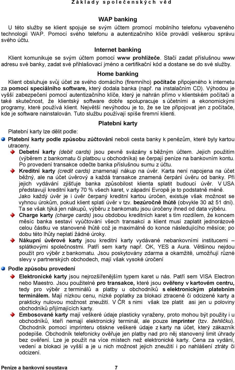 Home banking Klient obsluhuje svůj účet ze svého domácího (firemního) počítače připojeného k internetu za pomoci speciálního software, který dodala banka (např. na instalačním CD).