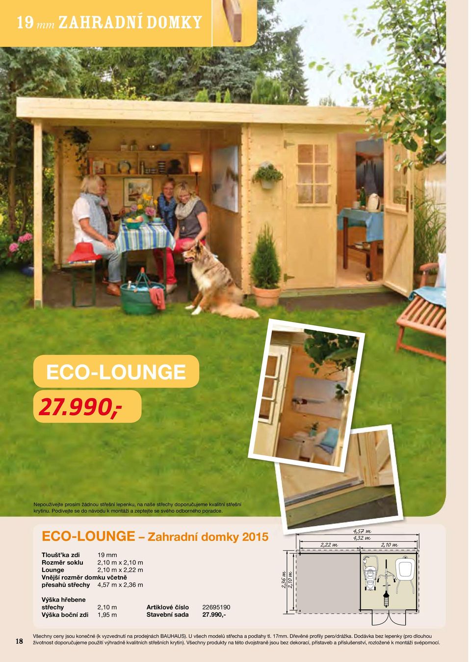 ECO-LOuNgE Zahradní domky 2015 Tloušt ka zdi 19 mm Rozměr soklu 2,10 m x 2,10 m Lounge 2,10 m x 2,22 m přesahů 4,57 m x 2,36 m 2,36 m 2,10 m 2,22 m 4,57 m 4,32 m 2,10 m 2,10 m 1,95 m Artiklové