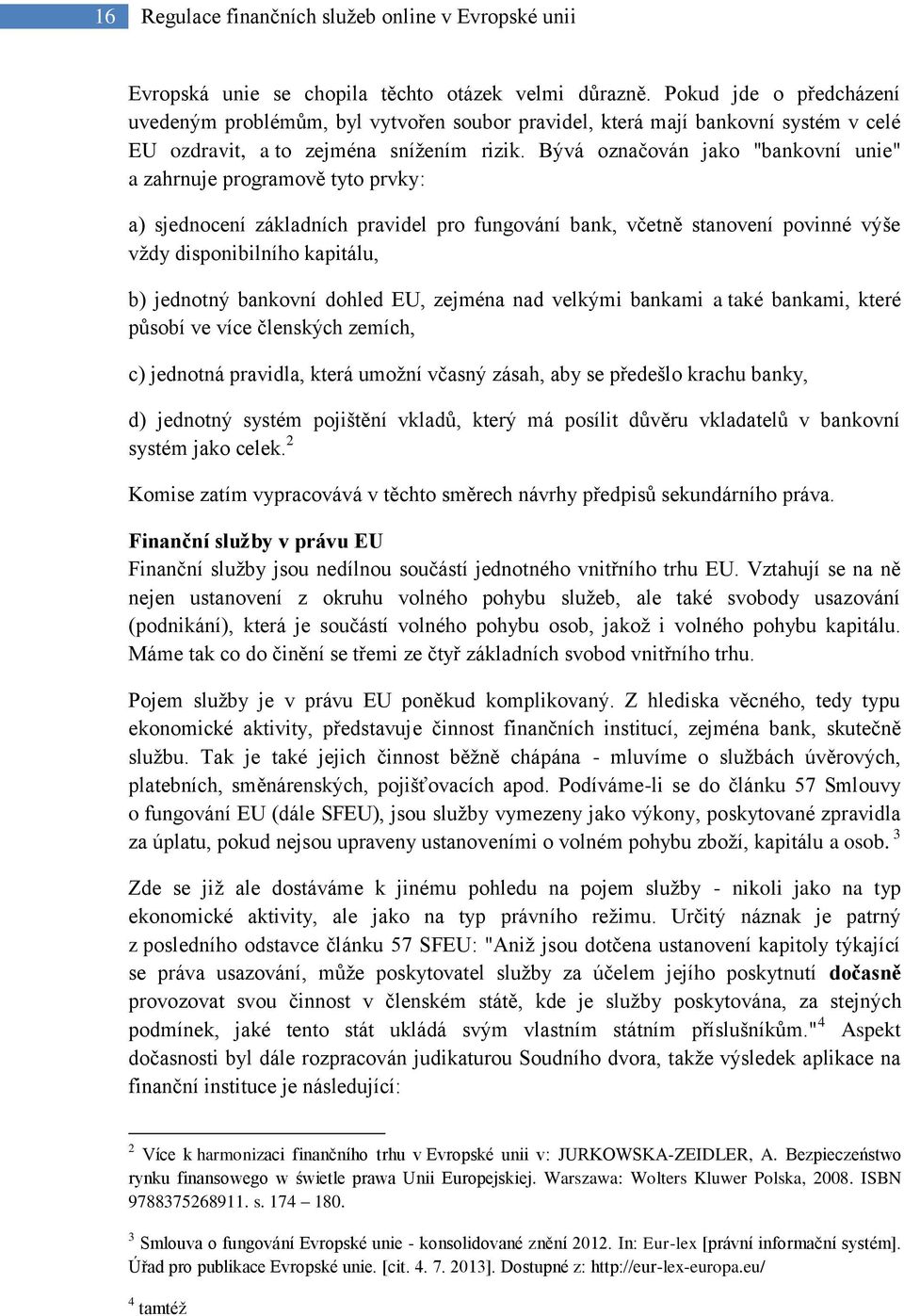 Bývá označován jako "bankovní unie" a zahrnuje programově tyto prvky: a) sjednocení základních pravidel pro fungování bank, včetně stanovení povinné výše vždy disponibilního kapitálu, b) jednotný