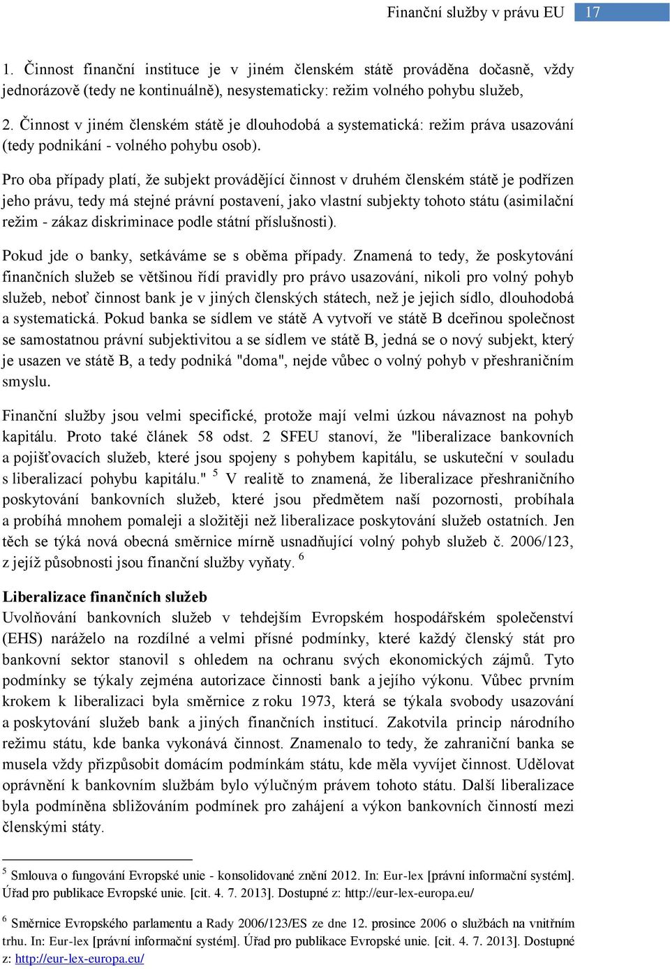 Pro oba případy platí, že subjekt provádějící činnost v druhém členském státě je podřízen jeho právu, tedy má stejné právní postavení, jako vlastní subjekty tohoto státu (asimilační režim - zákaz