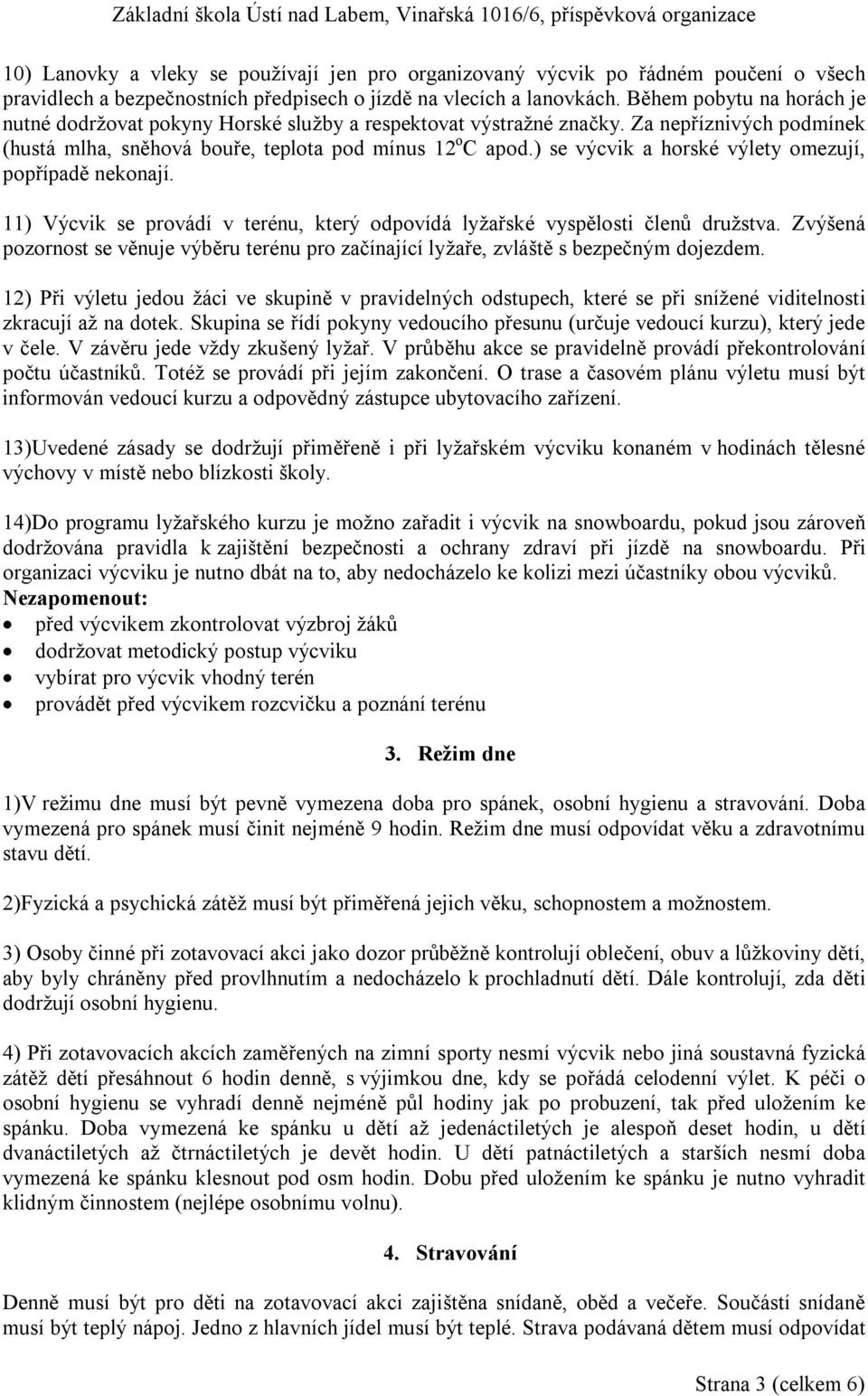 ) se výcvik a horské výlety omezují, popřípadě nekonají. 11) Výcvik se provádí v terénu, který odpovídá lyžařské vyspělosti členů družstva.