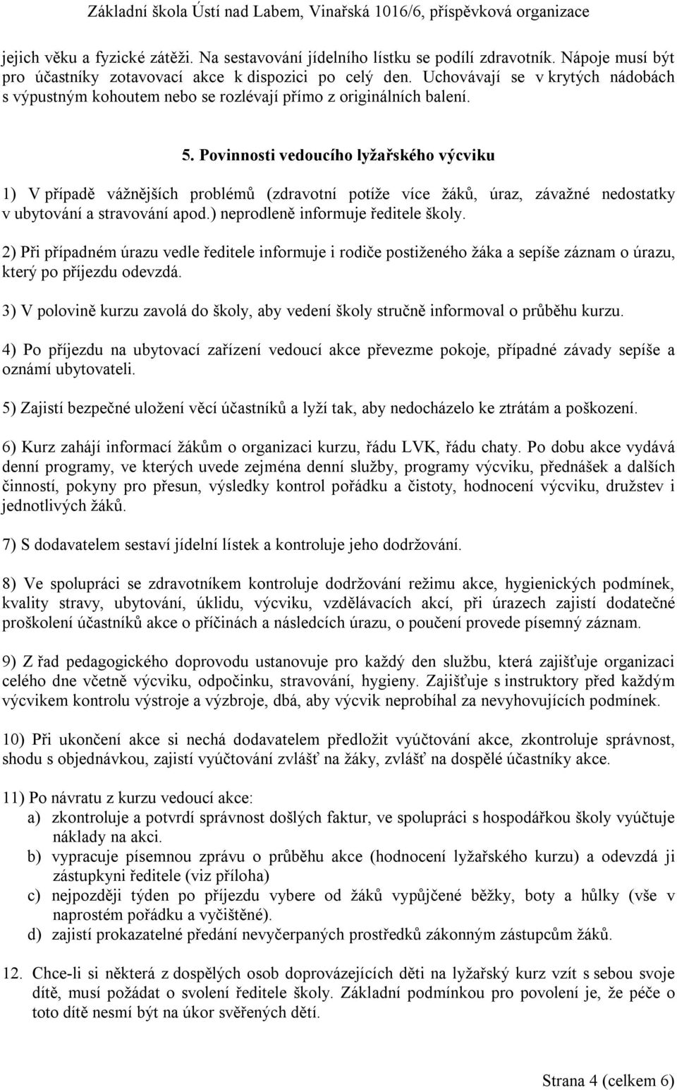 Povinnosti vedoucího lyžařského výcviku 1) V případě vážnějších problémů (zdravotní potíže více žáků, úraz, závažné nedostatky v ubytování a stravování apod.) neprodleně informuje ředitele školy.