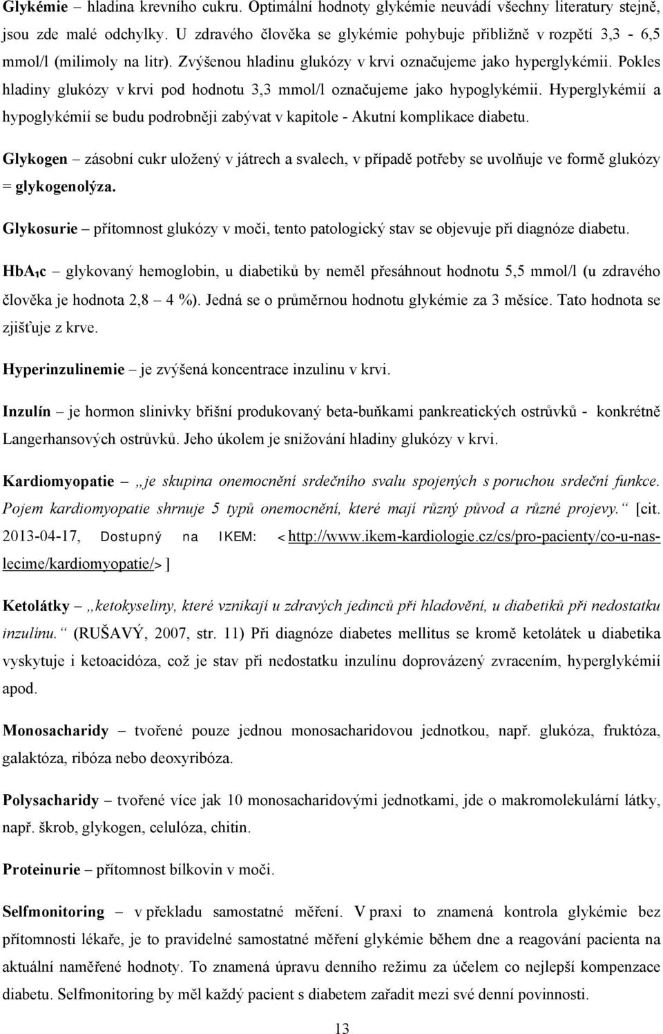 Pokles hladiny glukózy v krvi pod hodnotu 3,3 mmol/l označujeme jako hypoglykémii. Hyperglykémií a hypoglykémií se budu podrobněji zabývat v kapitole - Akutní komplikace diabetu.