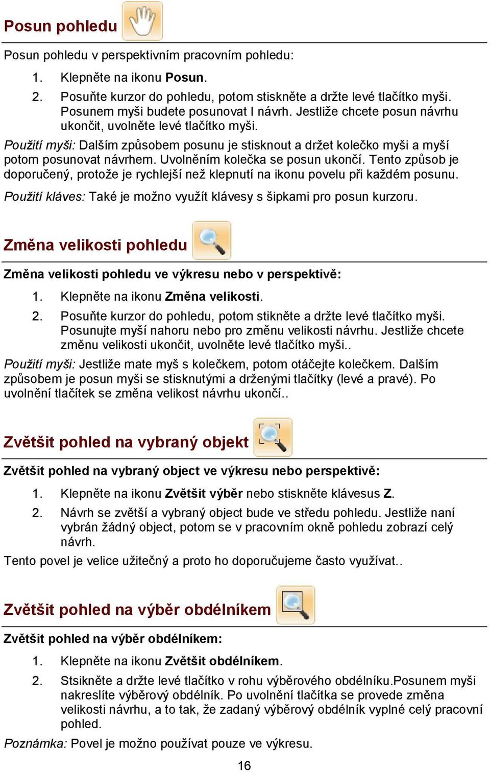 Použití myši: Dalším způsobem posunu je stisknout a držet kolečko myši a myší potom posunovat návrhem. Uvolněním kolečka se posun ukončí.