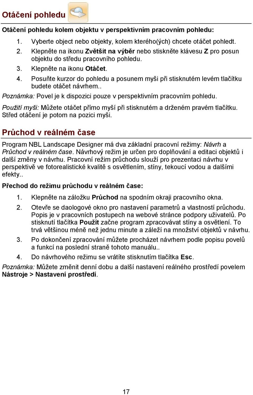 Posuňte kurzor do pohledu a posunem myši při stisknutém levém tlačítku budete otáčet návrhem.. Poznámka: Povel je k dispozici pouze v perspektivním pracovním pohledu.