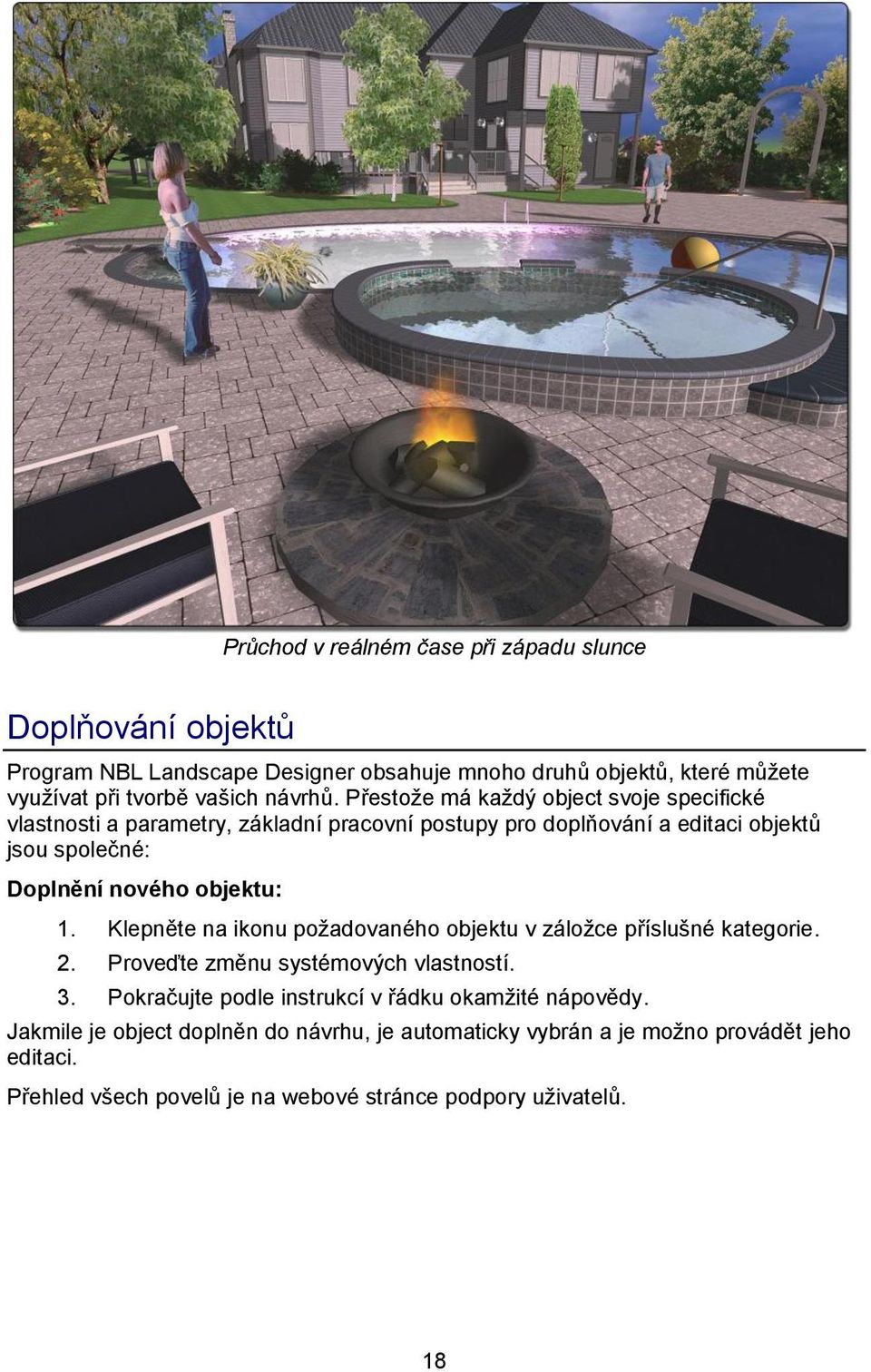 Přestože má každý object svoje specifické vlastnosti a parametry, základní pracovní postupy pro doplňování a editaci objektů jsou společné: Doplnění nového objektu: