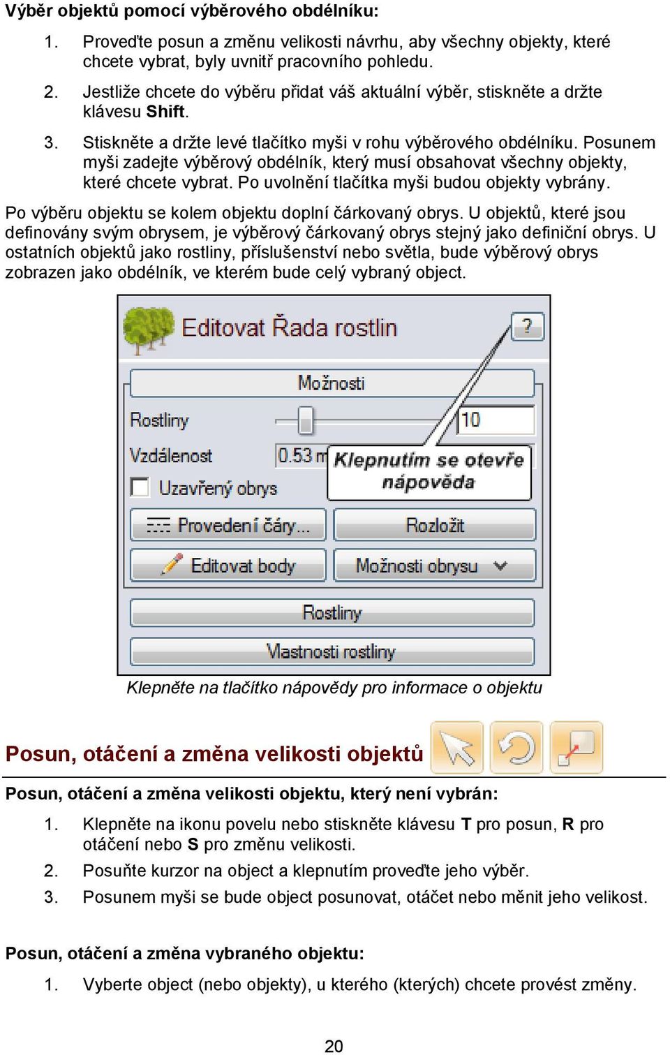 Posunem myši zadejte výběrový obdélník, který musí obsahovat všechny objekty, které chcete vybrat. Po uvolnění tlačítka myši budou objekty vybrány.