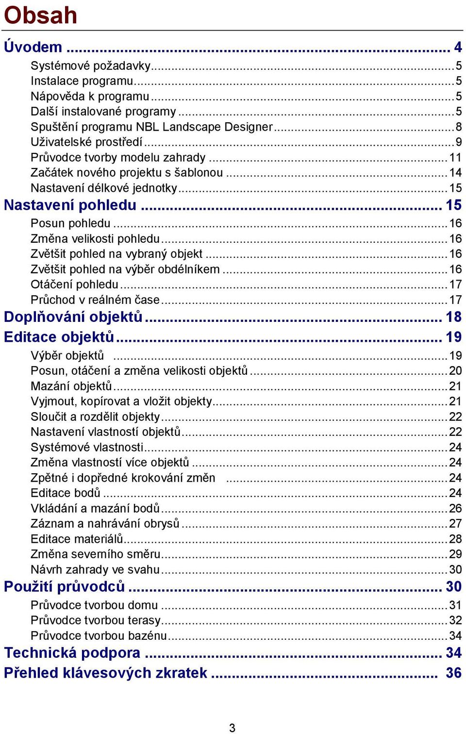 .. 16 Zvětšit pohled na vybraný objekt... 16 Zvětšit pohled na výběr obdélníkem... 16 Otáčení pohledu... 17 Průchod v reálném čase... 17 Doplňování objektů... 18 Editace objektů... 19 Výběr objektů.