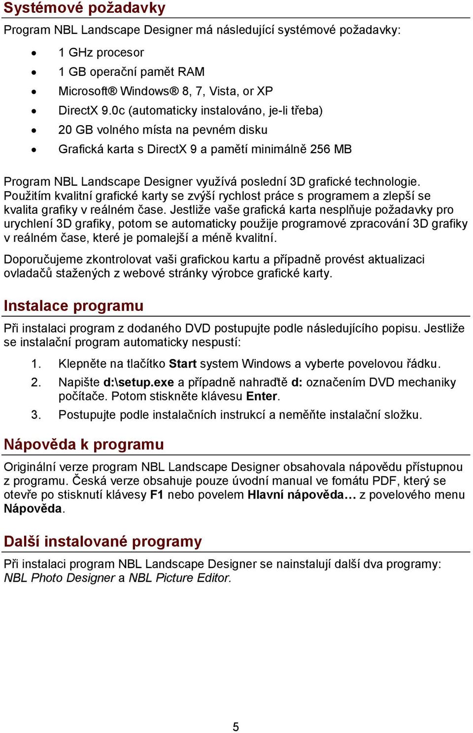 technologie. Použitím kvalitní grafické karty se zvýší rychlost práce s programem a zlepší se kvalita grafiky v reálném čase.