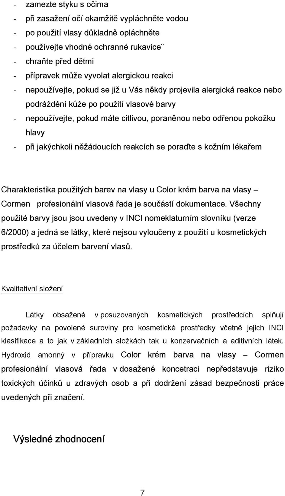 hlavy - při jakýchkoli něžádoucích reakcích se poraďte s kožním lékařem Charakteristika použitých barev na vlasy u Color krém barva na vlasy Cormen profesionální vlasová řada je součástí dokumentace.