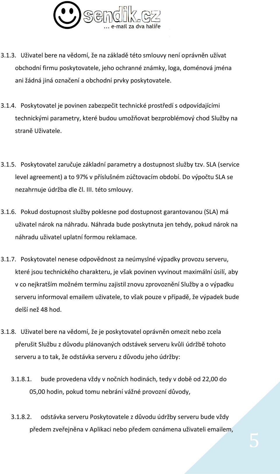 Poskytovatel zaručuje základní parametry a dostupnost služby tzv. SLA (service level agreement) a to 97% v příslušném zúčtovacím období. Do výpočtu SLA se nezahrnuje údržba dle čl. III. této smlouvy.