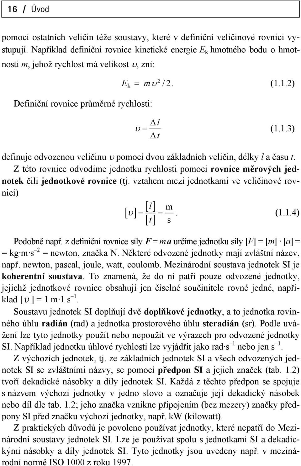 1.2) l (1.1.3) t definuje odvozenou veličinu pomocí dvou základních veličin, délky l a času t. Z této rovnice odvodíme jednotku rychlosti pomocí rovnice měrových jednotek čili jednotkové rovnice (tj.