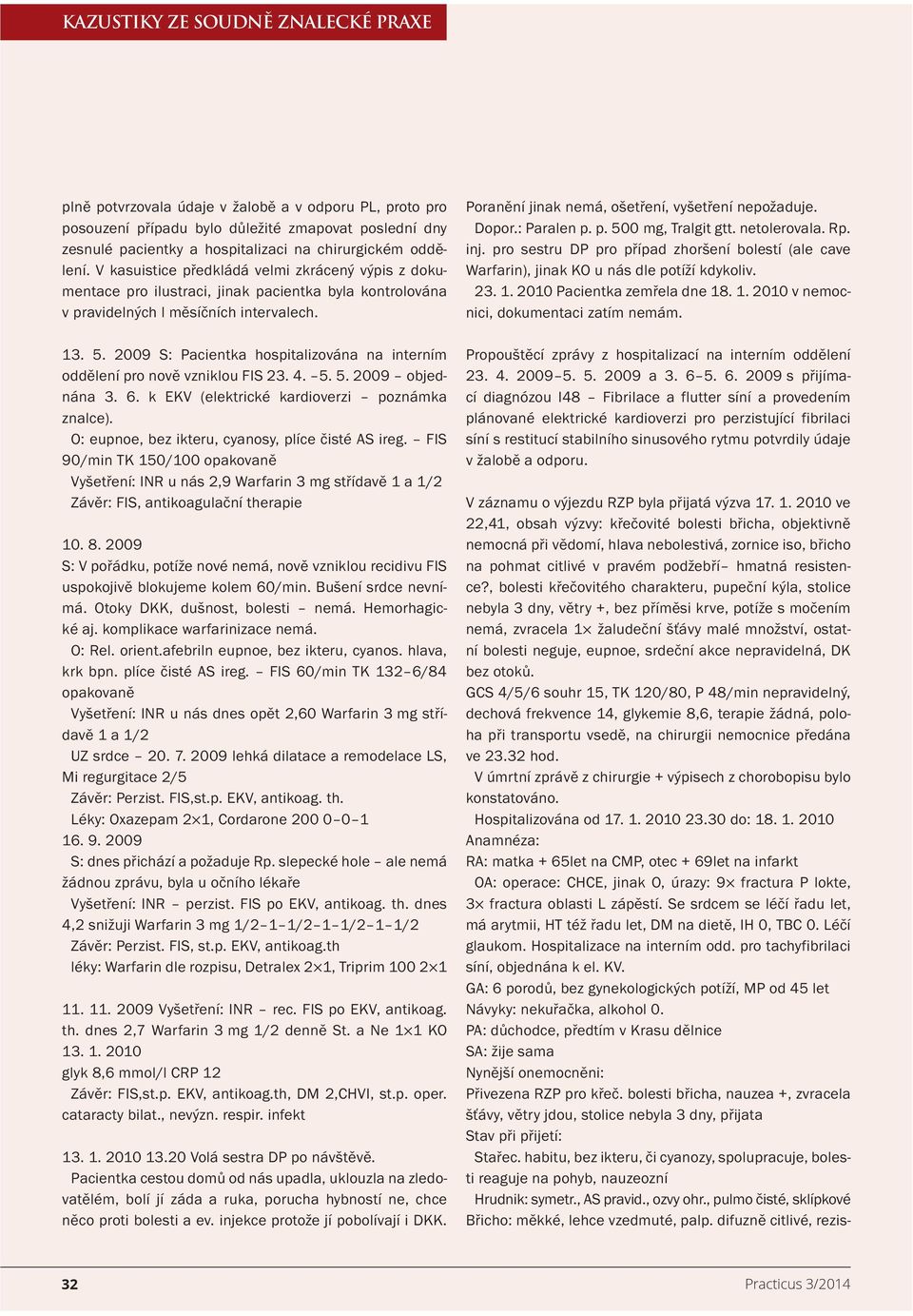 2009 S: Pacientka hospitalizována na interním oddělení pro nově vzniklou FIS 23. 4. 5. 5. 2009 objednána 3. 6. k EKV (elektrické kardioverzi poznámka znalce).