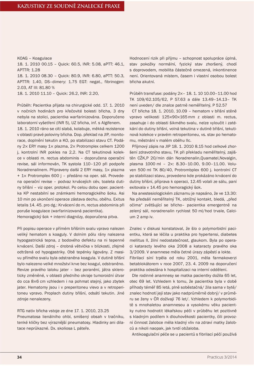 Doporučeno laboratorní vyšetření (INR 5), UZ břicha, inf. s Algifenem. 18. 1. 2010 ráno se cítí slabá, kolabuje, měkká rezistence v oblasti pravé poloviny břicha. Dop.