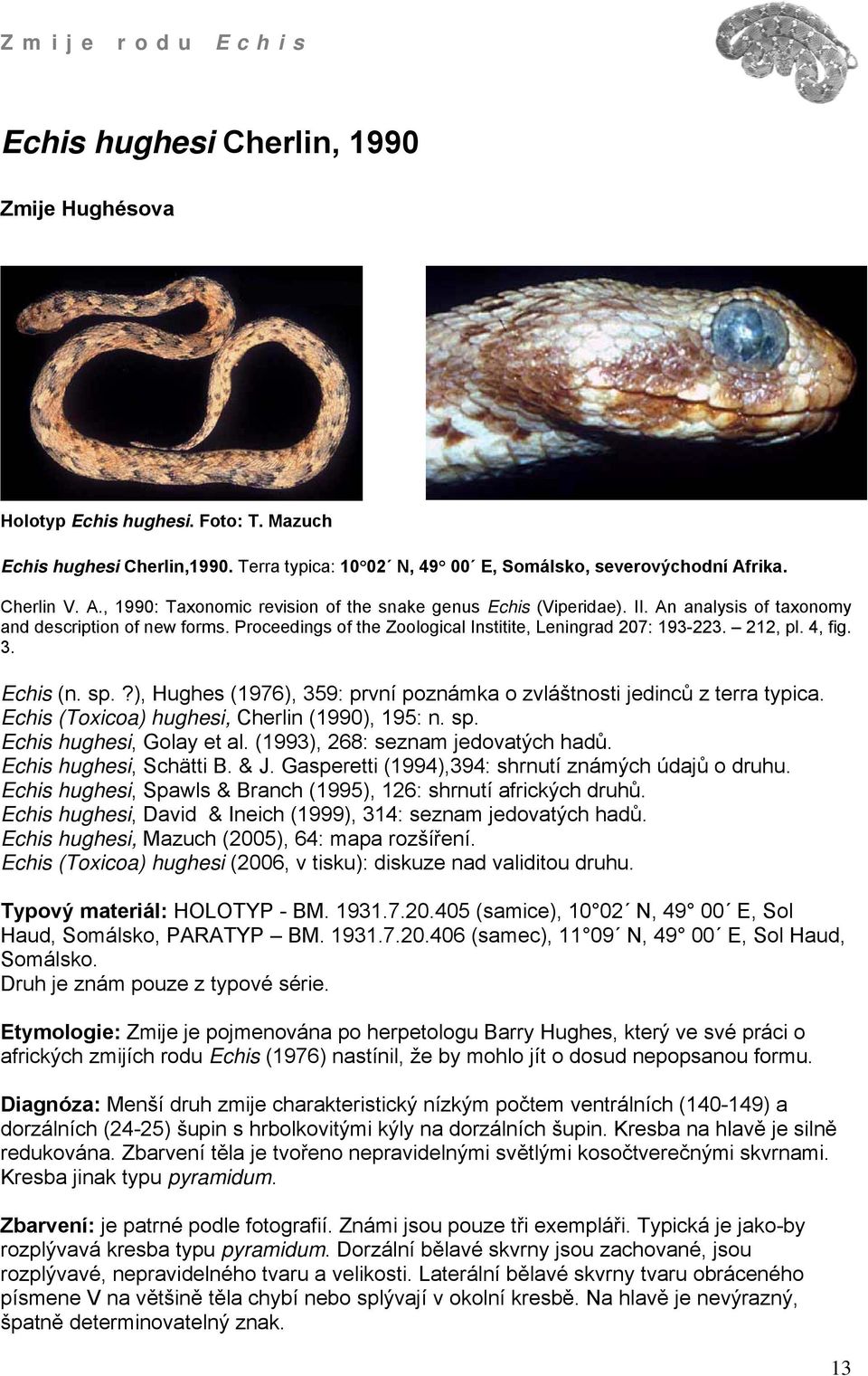 Proceedings of the Zoological Institite, Leningrad 207: 193-223. 212, pl. 4, fig. 3. Echis (n. sp.?), Hughes (1976), 359: první poznámka o zvláštnosti jedinců z terra typica.