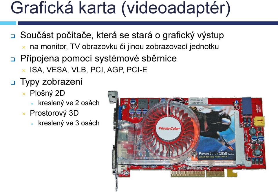 Připojena pomocí systémové sběrnice ISA, VESA, VLB, PCI, AGP, PCI-E