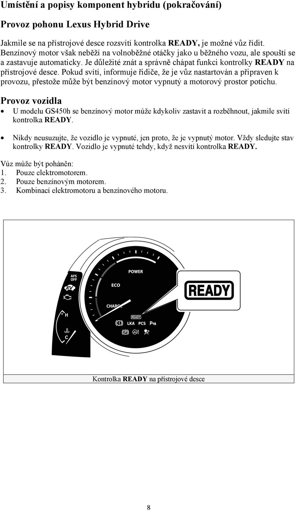 Pokud svítí, informuje řidiče, že je vůz nastartován a připraven k provozu, přestože může být benzínový motor vypnutý a motorový prostor potichu.