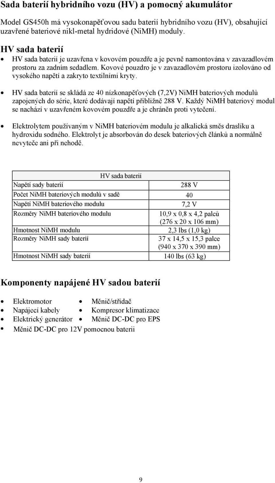 Kovové pouzdro je v zavazadlovém prostoru izolováno od vysokého napětí a zakryto textilními kryty.