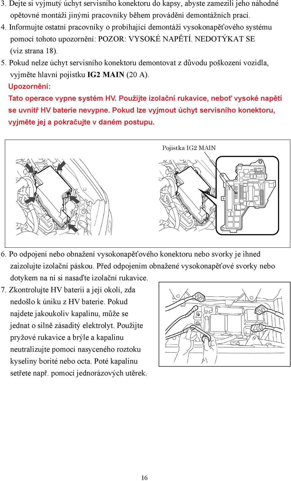 Pokud nelze úchyt servisního konektoru demontovat z důvodu poškození vozidla, vyjměte hlavní pojistku IG2 MAIN (20 A). Upozornění: Tato operace vypne systém HV.