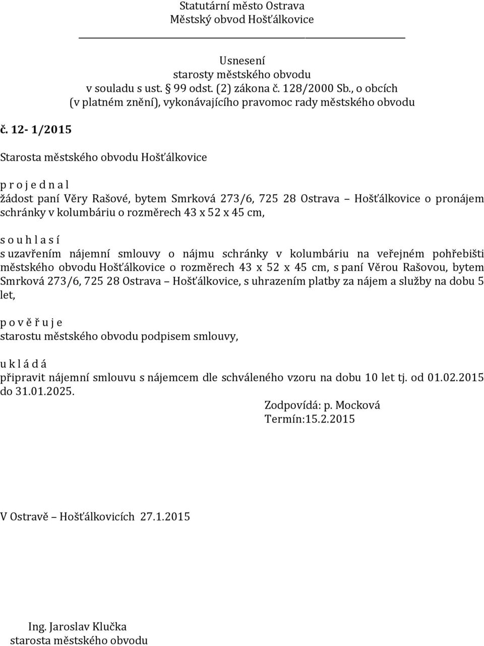 273/6, 725 28 Ostrava Hošťálkovice, s uhrazením platby za nájem a služby na dobu 5 let, p o v ě ř u j e starostu městského obvodu podpisem smlouvy, připravit