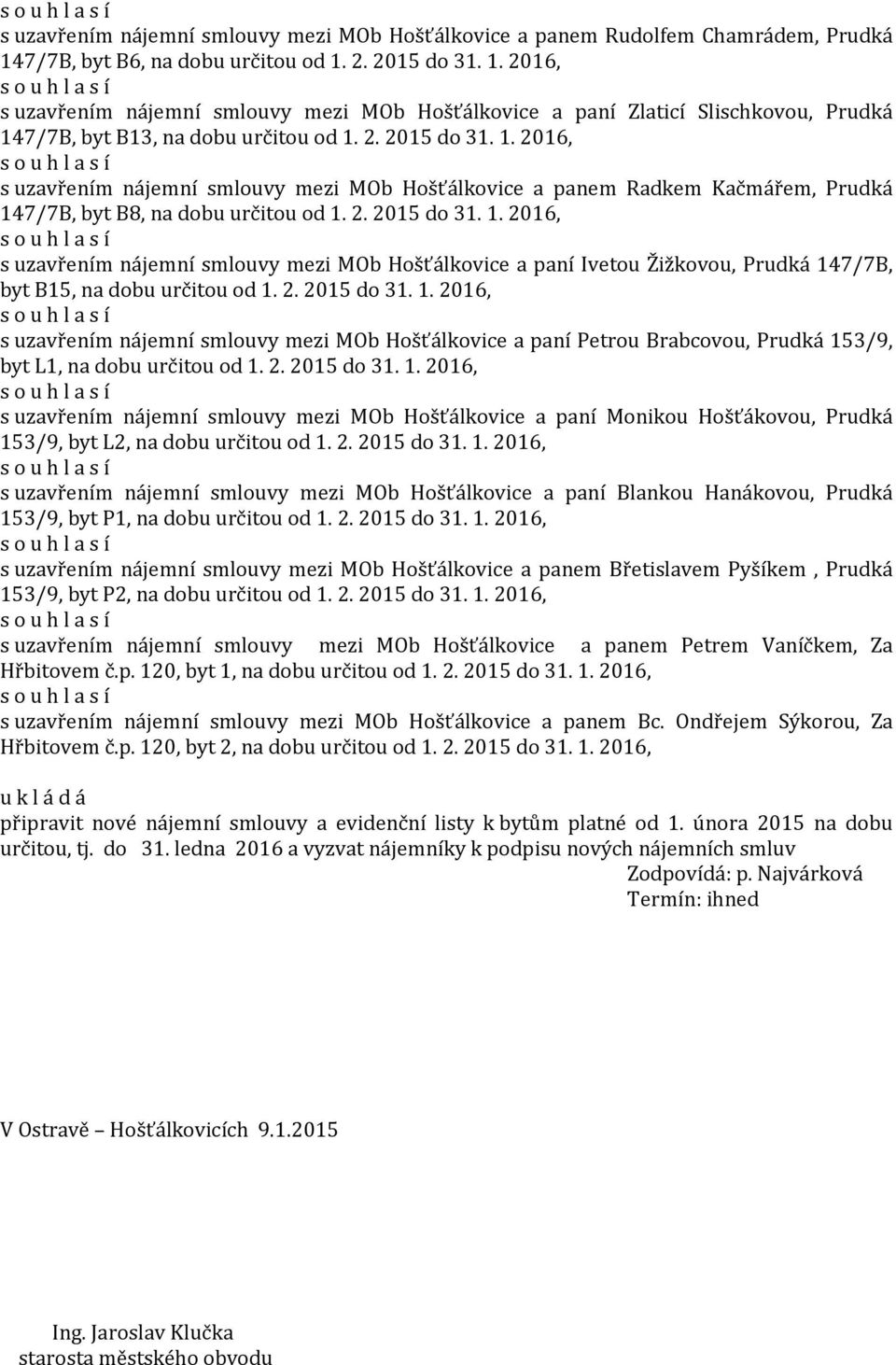2. 2015 do 31. 1. 2016, s uzavřením nájemní smlouvy mezi MOb Hošťálkovice a paní Ivetou Žižkovou, Prudká 147/7B, byt B15, na dobu určitou od 1. 2. 2015 do 31. 1. 2016, s uzavřením nájemní smlouvy mezi MOb Hošťálkovice a paní Petrou Brabcovou, Prudká 153/9, byt L1, na dobu určitou od 1.