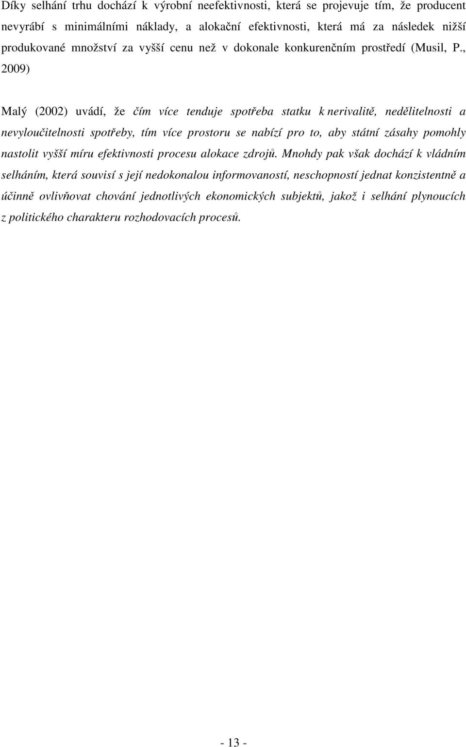 , 2009) Malý (2002) uvádí, že čím více tenduje spotřeba statku k nerivalitě, nedělitelnosti a nevyloučitelnosti spotřeby, tím více prostoru se nabízí pro to, aby státní zásahy pomohly