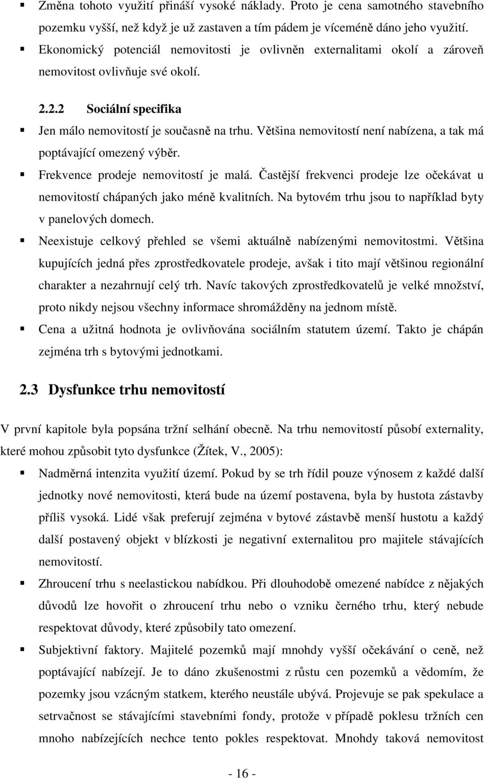 Většina nemovitostí není nabízena, a tak má poptávající omezený výběr. Frekvence prodeje nemovitostí je malá. Častější frekvenci prodeje lze očekávat u nemovitostí chápaných jako méně kvalitních.