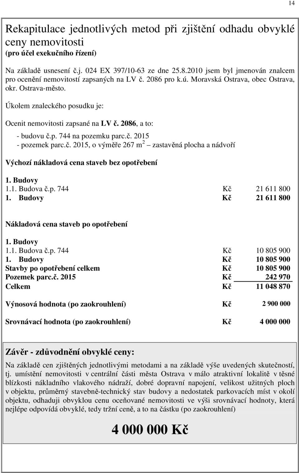 Úkolem znaleckého posudku je: Ocenit nemovitosti zapsané na LV č. 2086, a to: - budovu č.p. 744 na pozemku parc.č. 2015 - pozemek parc.č. 2015, o výměře 267 m 2 zastavěná plocha a nádvoří Výchozí nákladová cena staveb bez opotřebení 1.