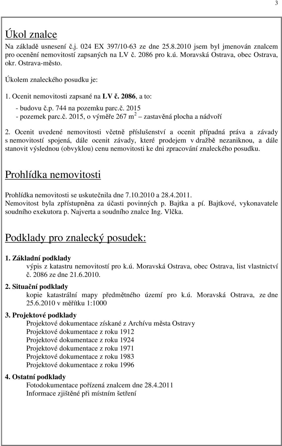 Ocenit uvedené nemovitosti včetně příslušenství a ocenit případná práva a závady s nemovitostí spojená, dále ocenit závady, které prodejem v dražbě nezaniknou, a dále stanovit výslednou (obvyklou)