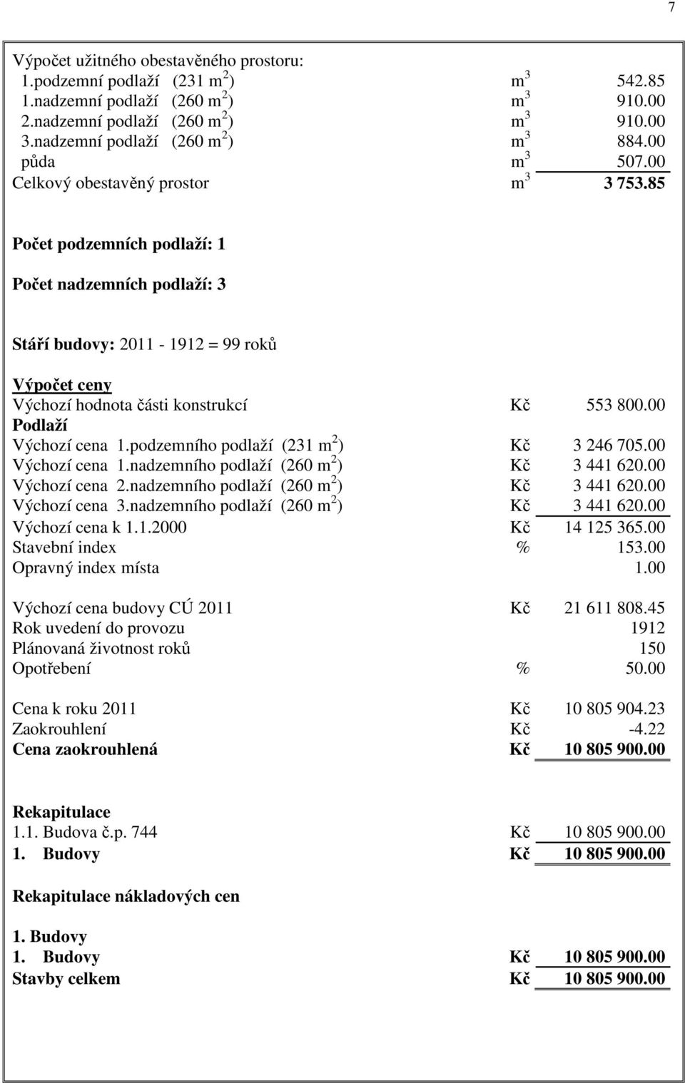 85 Počet podzemních podlaží: 1 Počet nadzemních podlaží: 3 Stáří budovy: - 1912 = 99 roků Výpočet ceny Výchozí hodnota části konstrukcí Kč 553 800.00 Podlaží Výchozí cena 1.