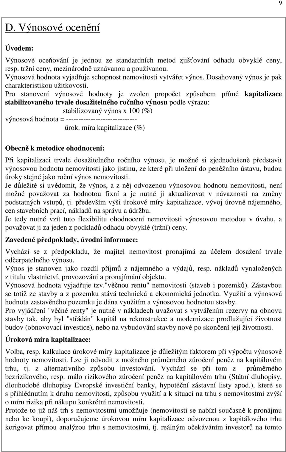 Pro stanovení výnosové hodnoty je zvolen propočet způsobem přímé kapitalizace stabilizovaného trvale dosažitelného ročního výnosu podle výrazu: stabilizovaný výnos x 100 (%) výnosová hodnota =