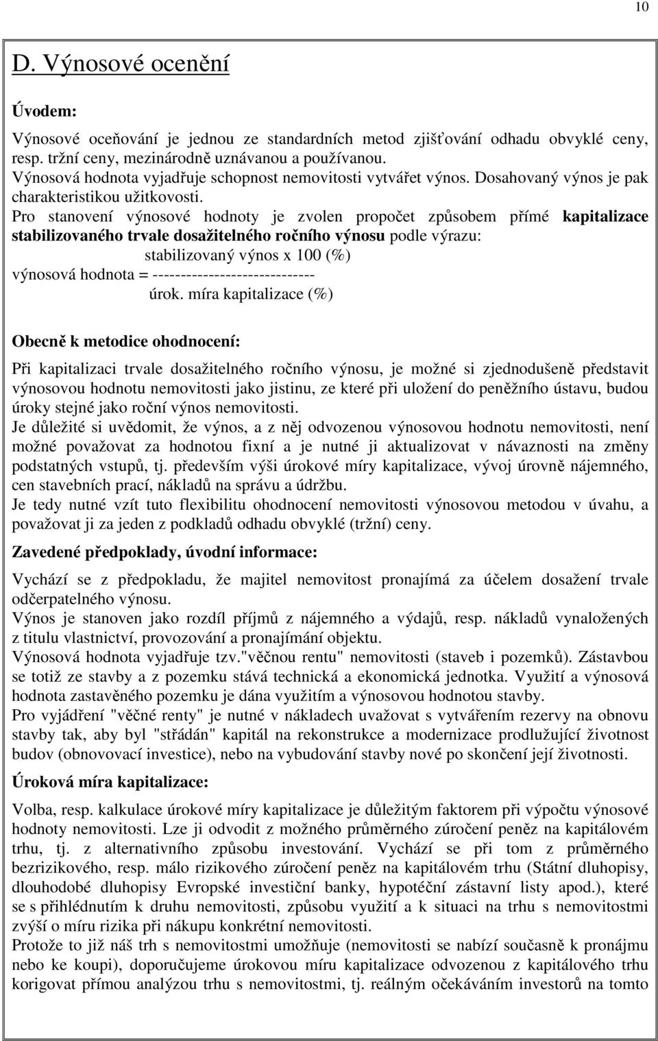 Pro stanovení výnosové hodnoty je zvolen propočet způsobem přímé kapitalizace stabilizovaného trvale dosažitelného ročního výnosu podle výrazu: stabilizovaný výnos x 100 (%) výnosová hodnota =