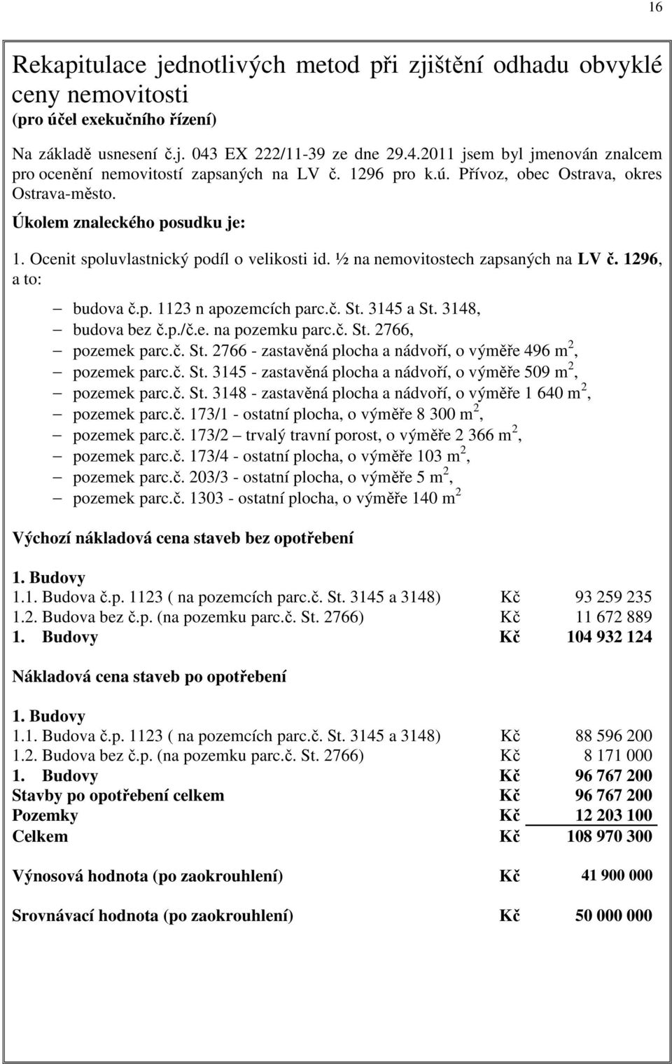 Ocenit spoluvlastnický podíl o velikosti id. ½ na nemovitostech zapsaných na LV č. 1296, a to: budova č.p. 1123 n apozemcích parc.č. St. 3145 a St. 3148, budova bez č.p./č.e. na pozemku parc.č. St. 2766, pozemek parc.