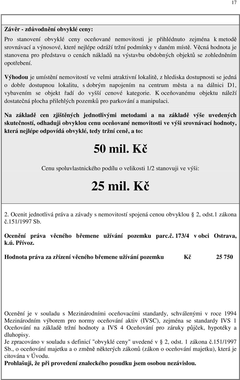 Výhodou je umístění nemovitostí ve velmi atraktivní lokalitě, z hlediska dostupnosti se jedná o dobře dostupnou lokalitu, s dobrým napojením na centrum města a na dálnici D1, vybavením se objekt řadí