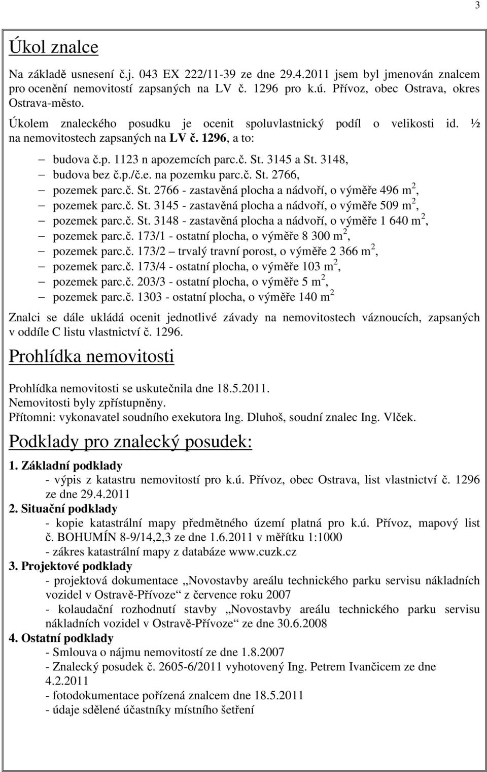 e. na pozemku parc.č. St. 2766, pozemek parc.č. St. 2766 - zastavěná plocha a nádvoří, o výměře 496 m 2, pozemek parc.č. St. 3145 - zastavěná plocha a nádvoří, o výměře 509 m 2, pozemek parc.č. St. 3148 - zastavěná plocha a nádvoří, o výměře 1 640 m 2, pozemek parc.