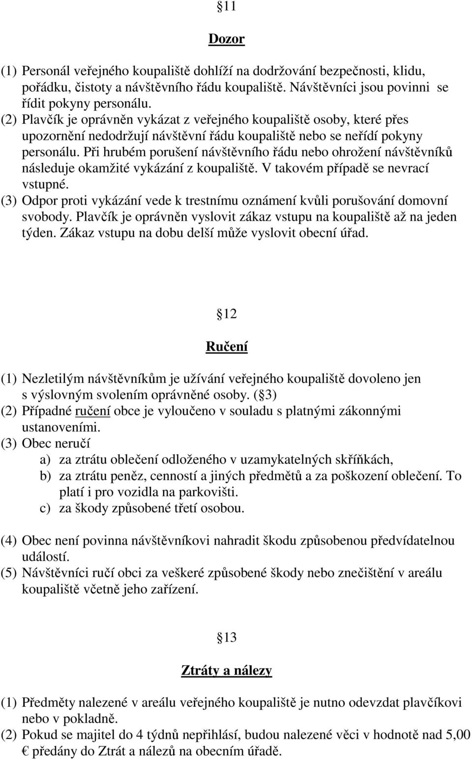 Při hrubém porušení návštěvního řádu nebo ohrožení návštěvníků následuje okamžité vykázání z koupaliště. V takovém případě se nevrací vstupné.