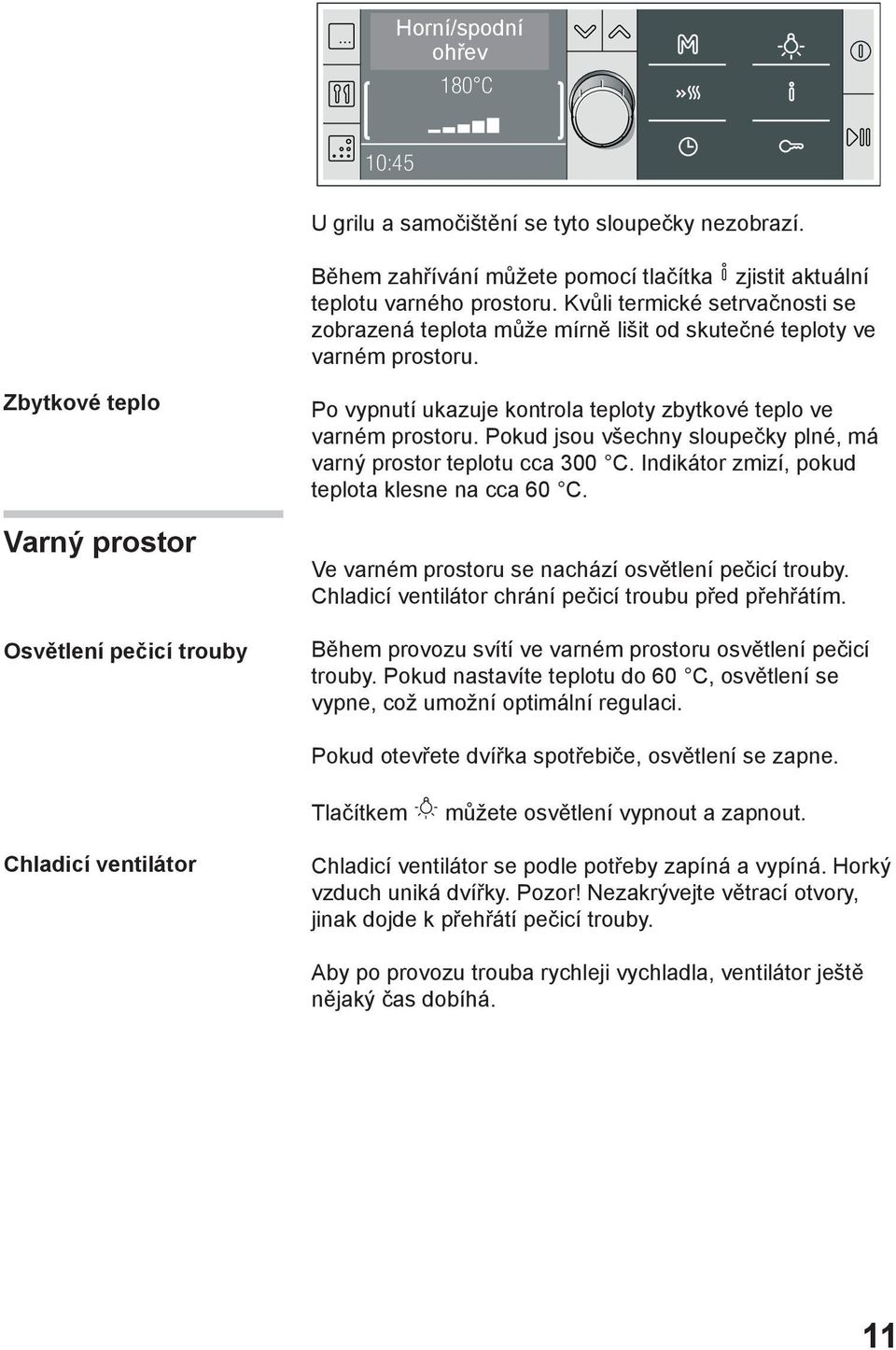 Zbytkové teplo Varný prostor Osvětlení pečicí trouby Po vypnutí ukazuje kontrola teploty zbytkové teplo ve varném prostoru. Pokud jsou všechny sloupečky plné, má varný prostor teplotu cca 300 C.