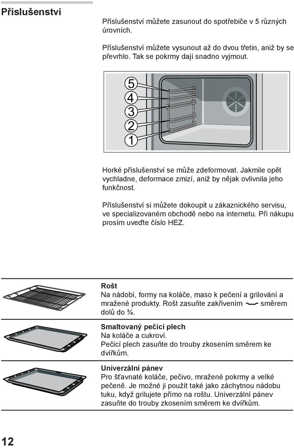 Příslušenství si můžete dokoupit u zákaznického servisu, ve specializovaném obchodě nebo na internetu. Při nákupu prosím uveďte číslo HEZ.