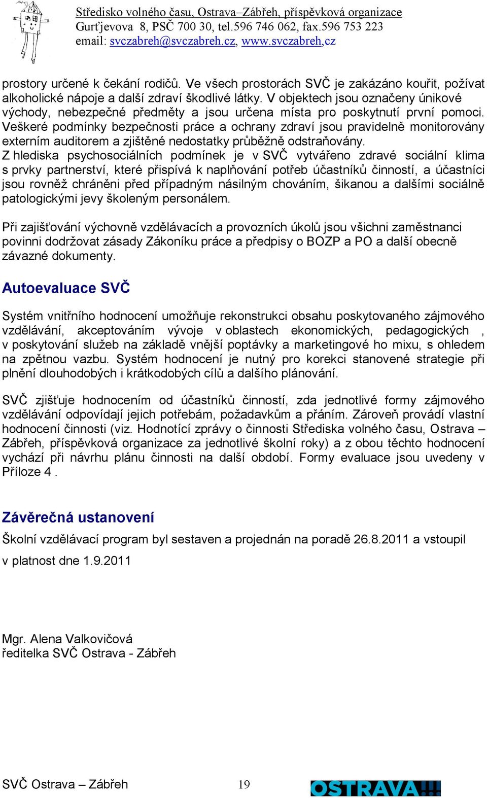 Veškeré podmínky bezpečnosti práce a ochrany zdraví jsou pravidelně monitorovány externím auditorem a zjištěné nedostatky průběžně odstraňovány.