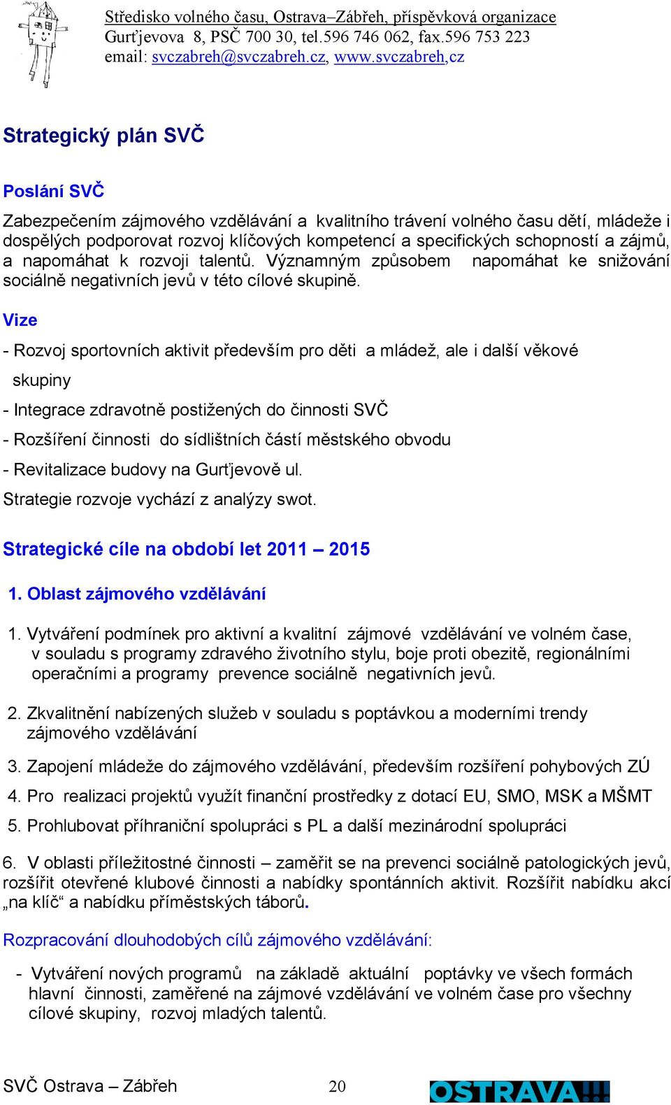 Vize - Rozvoj sportovních aktivit především pro děti a mládež, ale i další věkové skupiny - Integrace zdravotně postižených do činnosti SVČ - Rozšíření činnosti do sídlištních částí městského obvodu